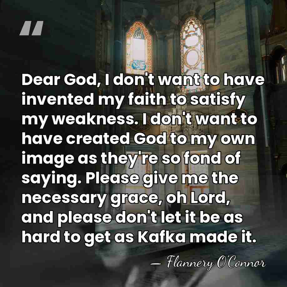 Dear God, I don't want to have invented my faith to satisfy&hellip; - Flannery O'Connor