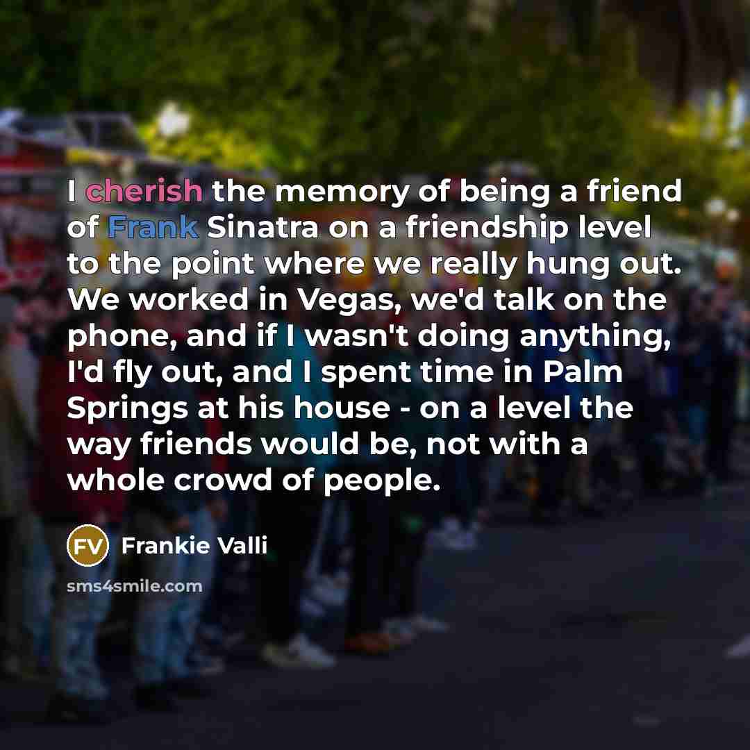 “I cherish the memory of being a friend of Frank…” quote by Frankie Valli