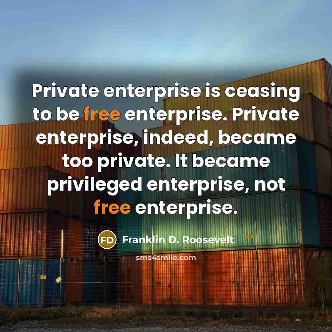 “Private enterprise is ceasing to be free enterprise. Private enterprise,…” quote by Franklin D. Roosevelt