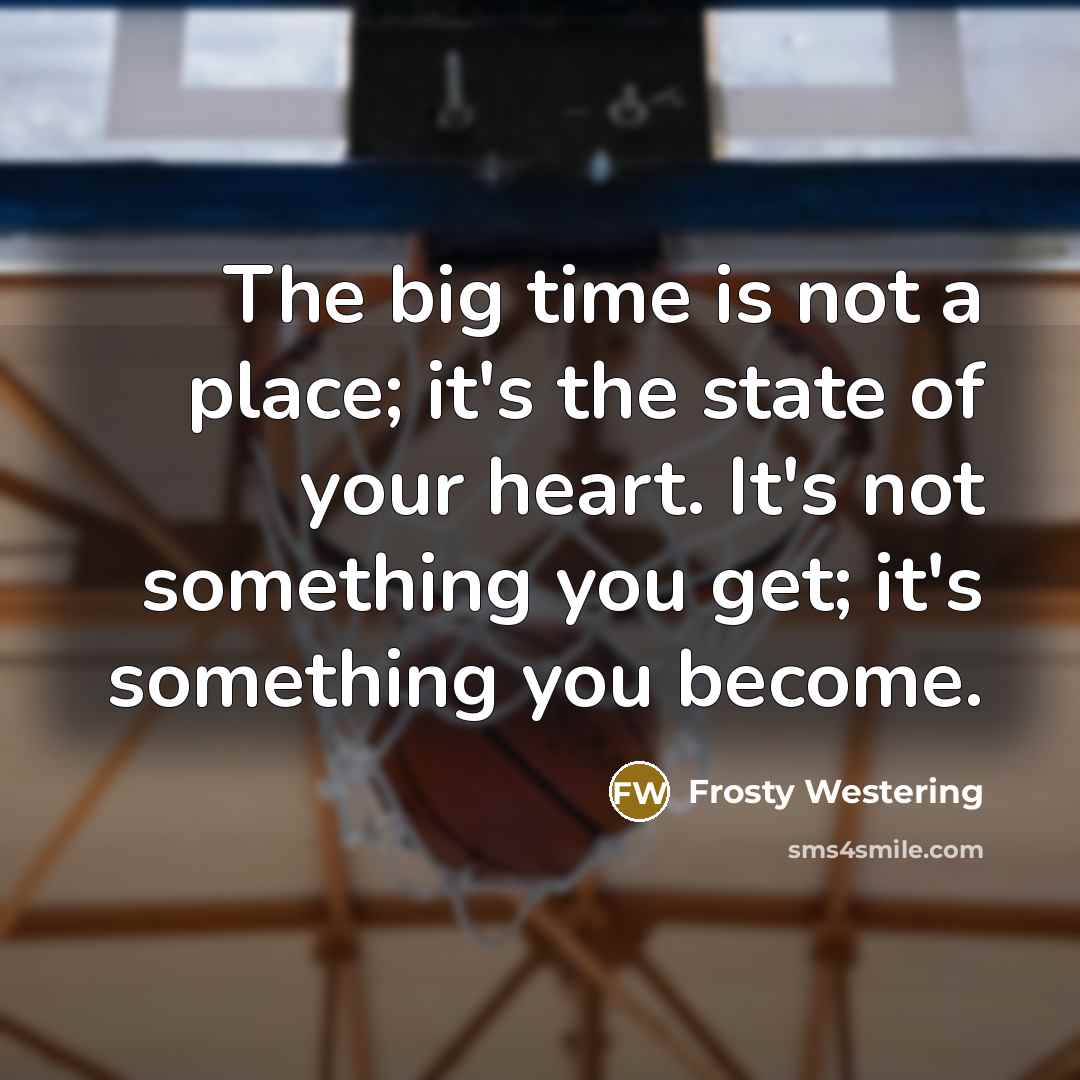 “The big time is not a place; it's the state…” quote by Frosty Westering
