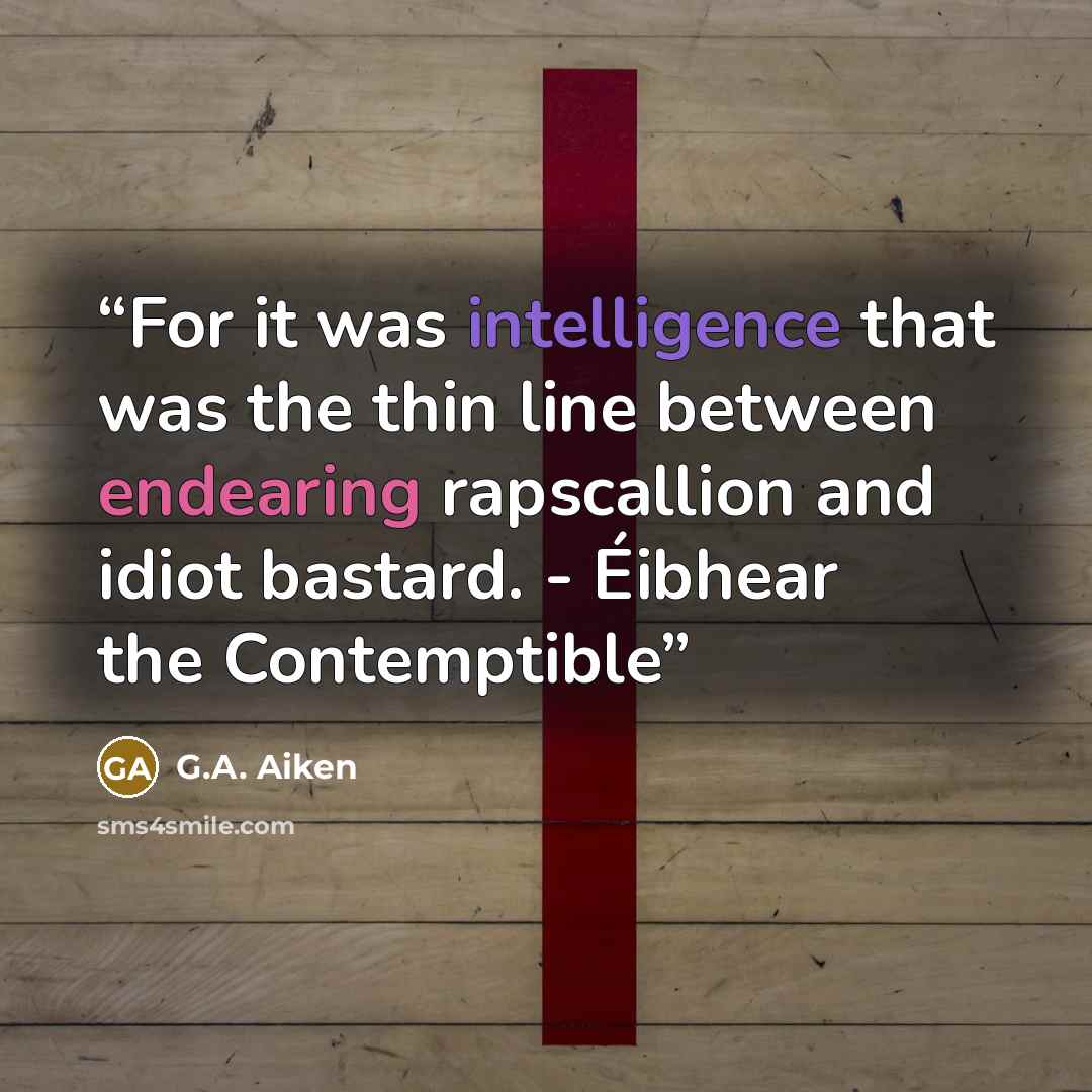 “For it was intelligence that was the thin line between endearing rapscallion and idiot bastard. - Éibhear the Contemptible” quote by G.A. Aiken