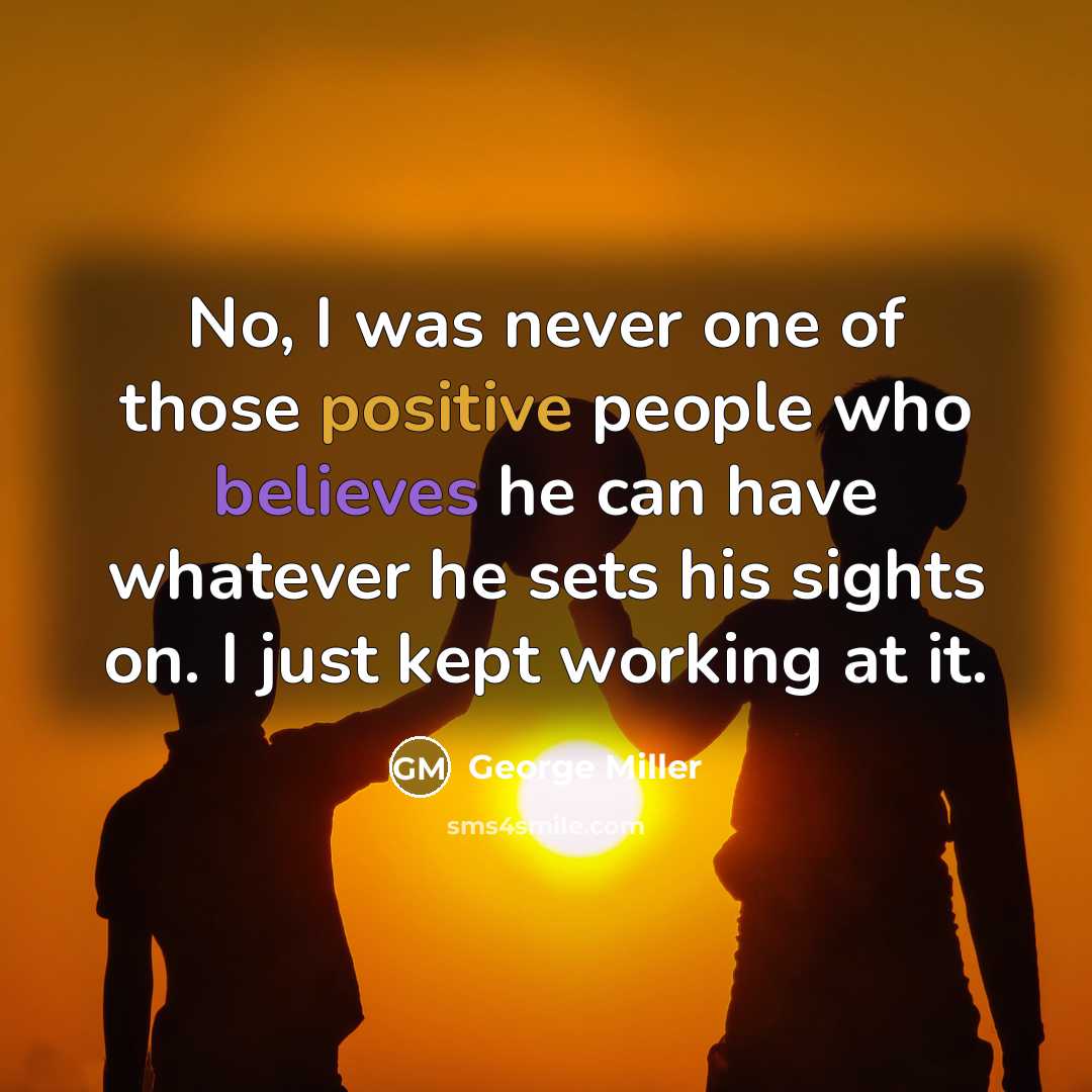 “No, I was never one of those positive people who…” quote by George Miller
