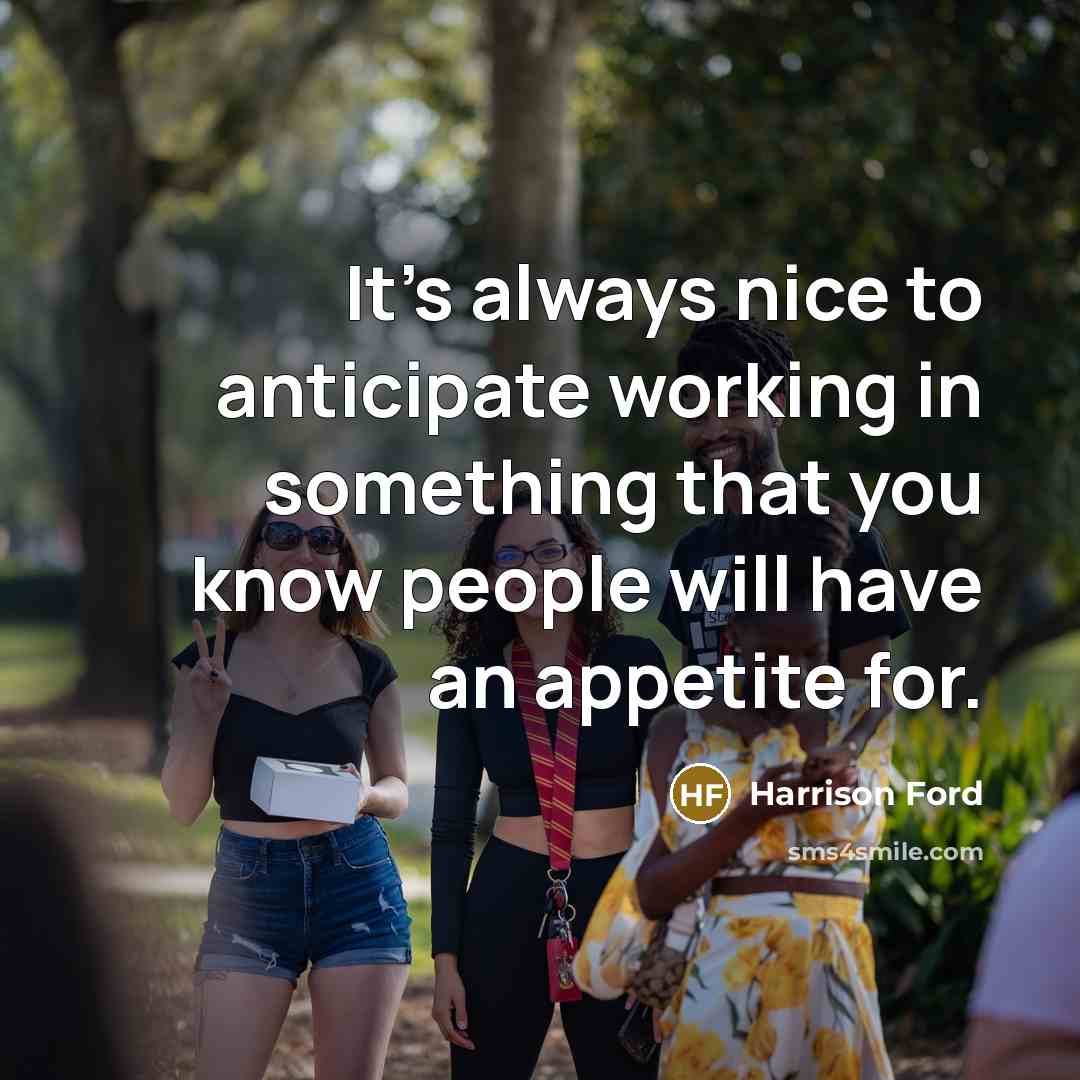 “It's always nice to anticipate working in something that you…” quote by Harrison Ford
