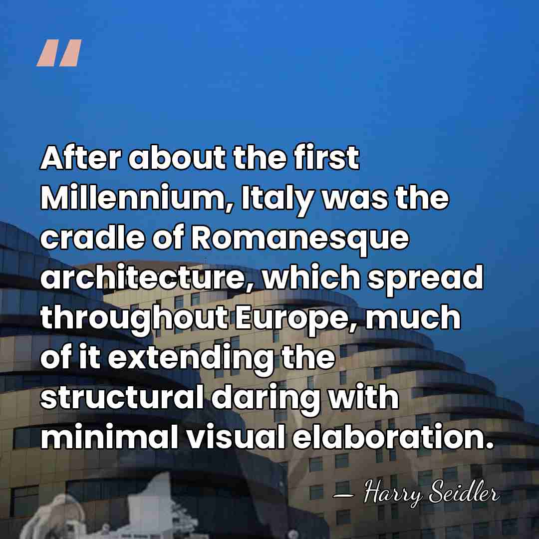 After about the first Millennium, Italy was the cradle of Romanesque architecture,&hellip; - Harry Seidler