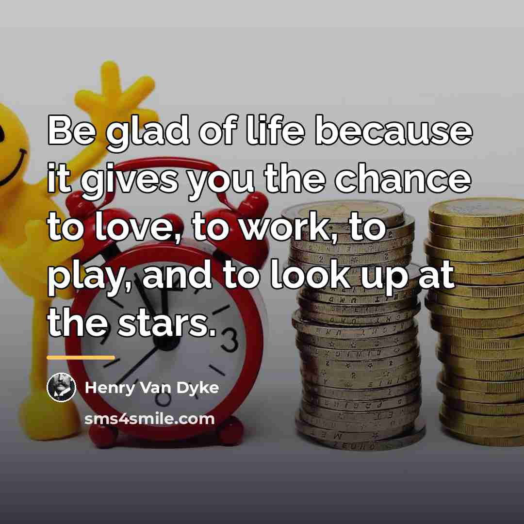 “Be glad of life because it gives you the chance…” quote by Henry Van Dyke