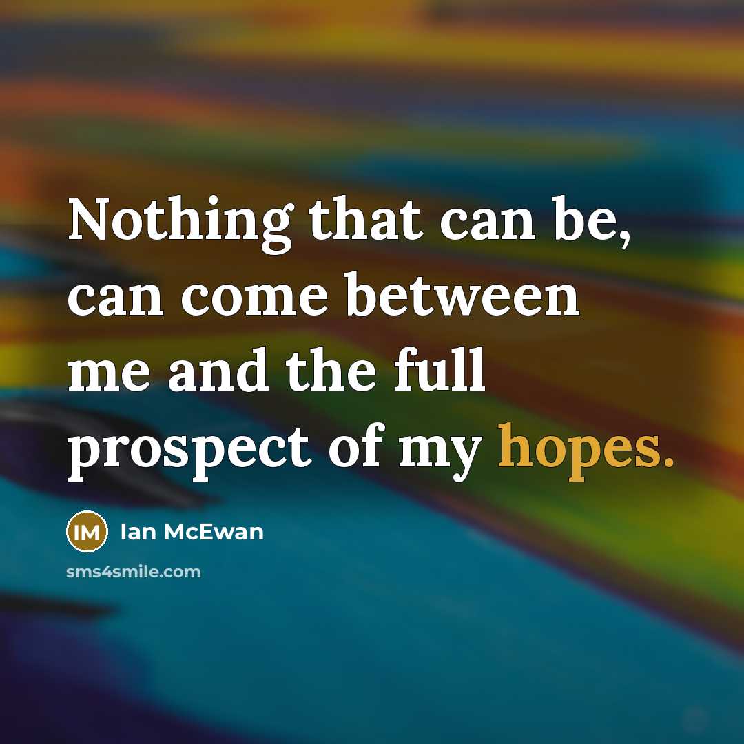 “Nothing that can be, can come between me and the full prospect of my hopes.” quote by Ian Mcewan