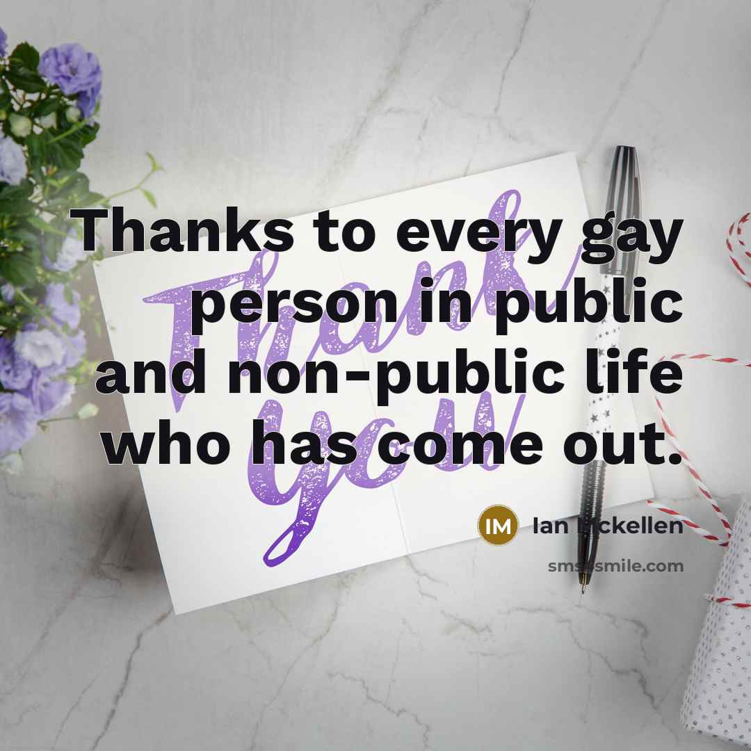 “Thanks to every gay person in public and non-public life…” quote by Ian Mckellen