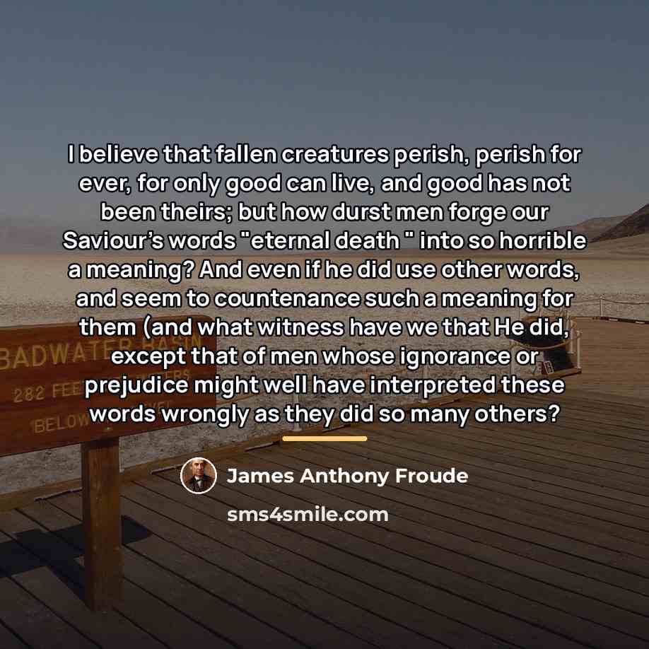 “I believe that fallen creatures perish, perish for ever, for…” quote by James Anthony Froude