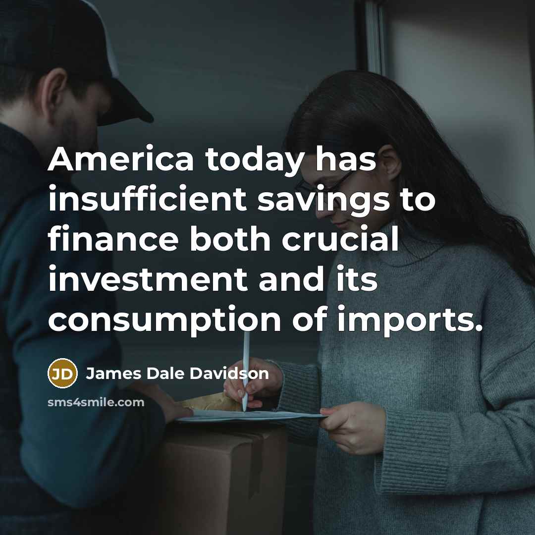 “America today has insufficient savings to finance both crucial investment…” quote by James Dale Davidson