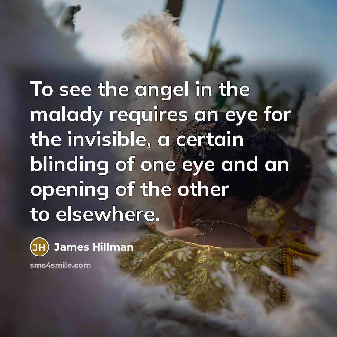 “To see the angel in the malady requires an eye…” quote by James Hillman