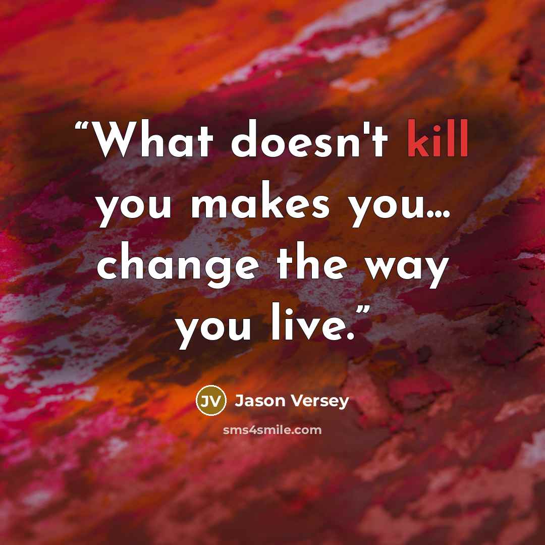 “What doesn't kill you makes you... change the way you live.” quote by Jason Versey