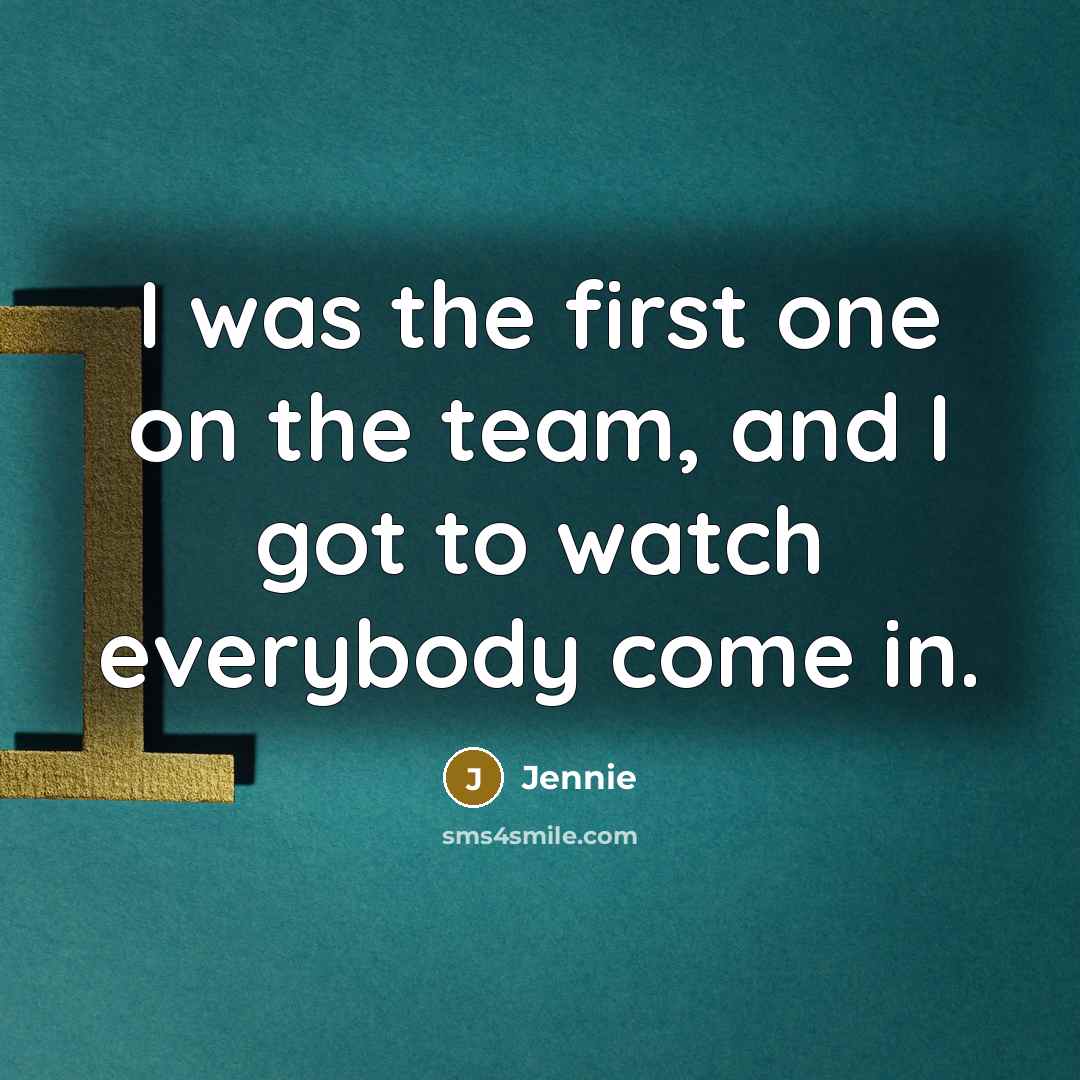 “I was the first one on the team, and I…” quote by Jennie