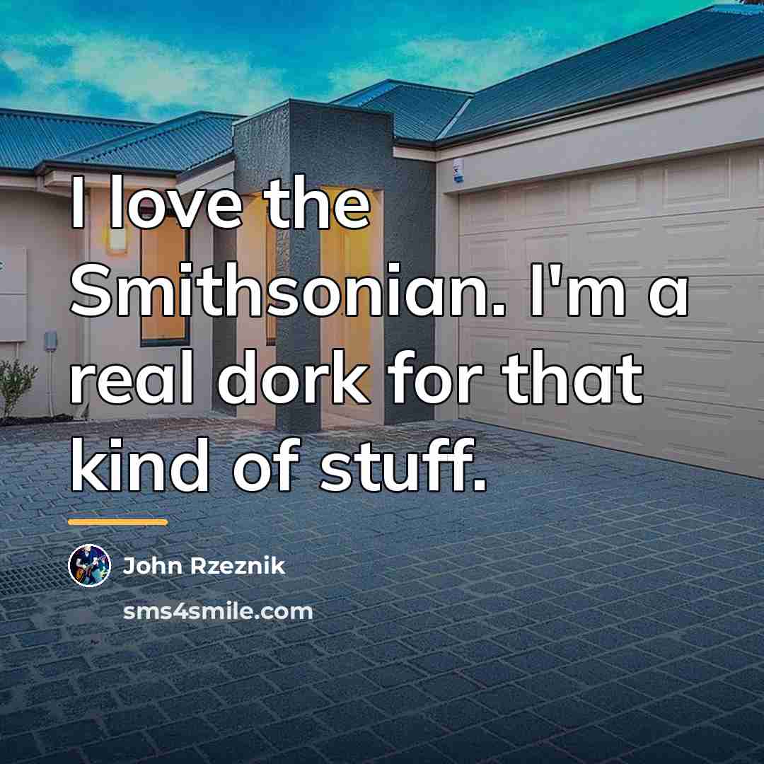 “I love the Smithsonian. I'm a real dork for that…” quote by John Rzeznik