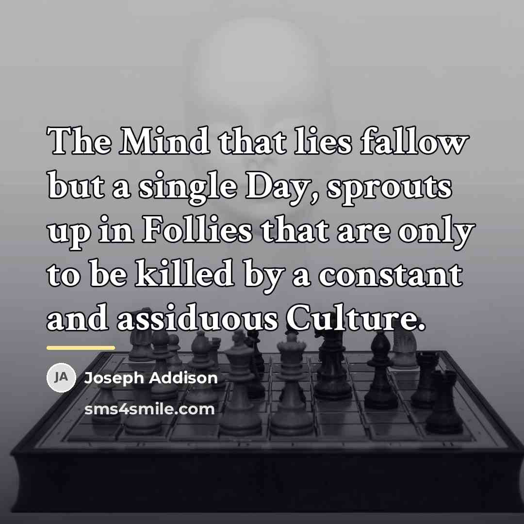“The Mind that lies fallow but a single Day, sprouts…” quote by Joseph Addison