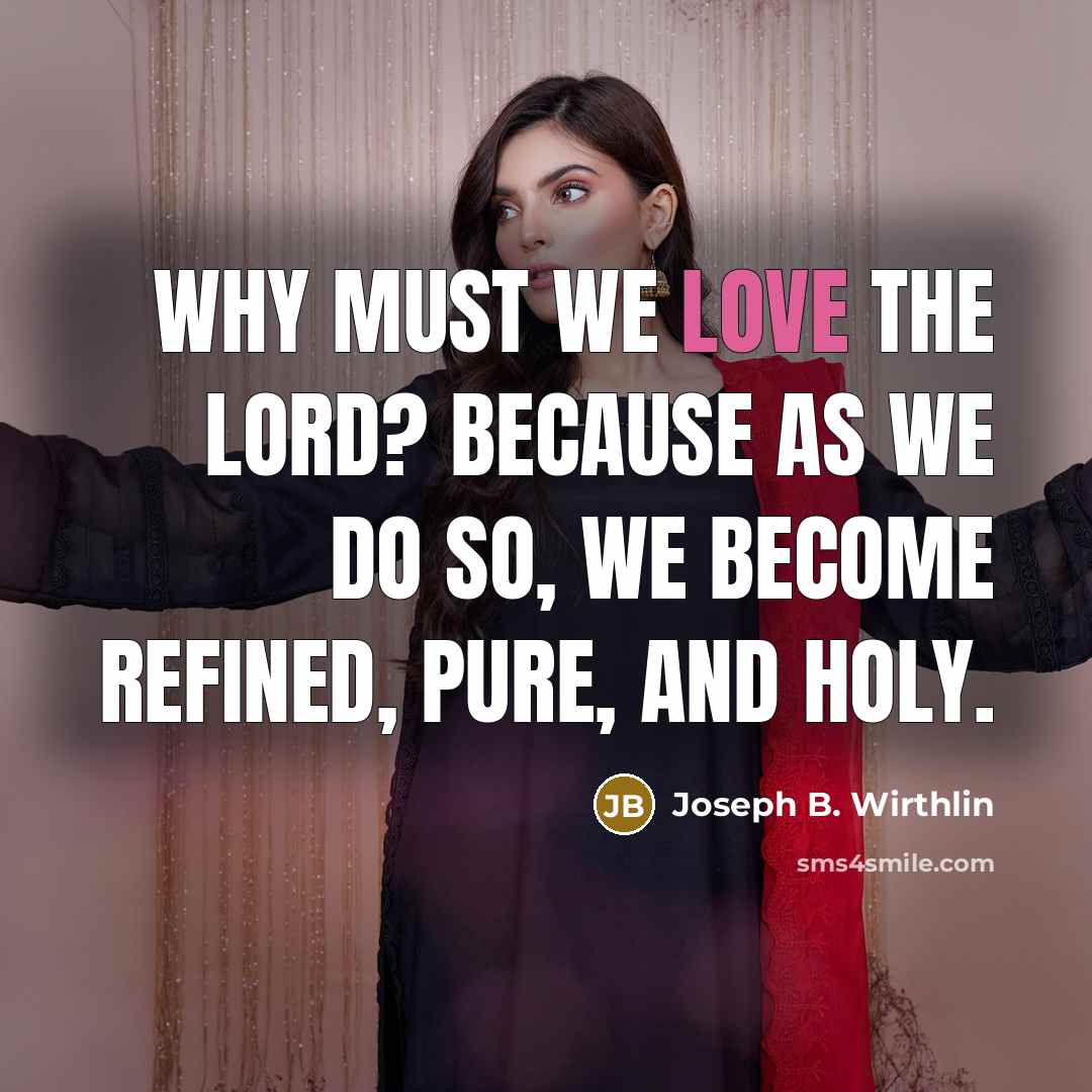 “Why must we love the Lord? Because as we do…” quote by Joseph B. Wirthlin