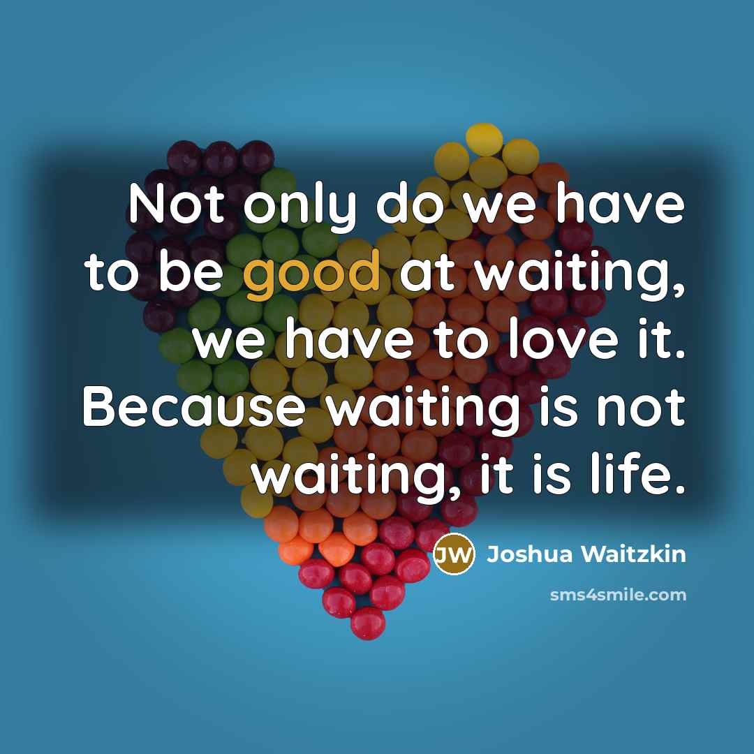 “Not only do we have to be good at waiting,…” quote by Joshua Waitzkin