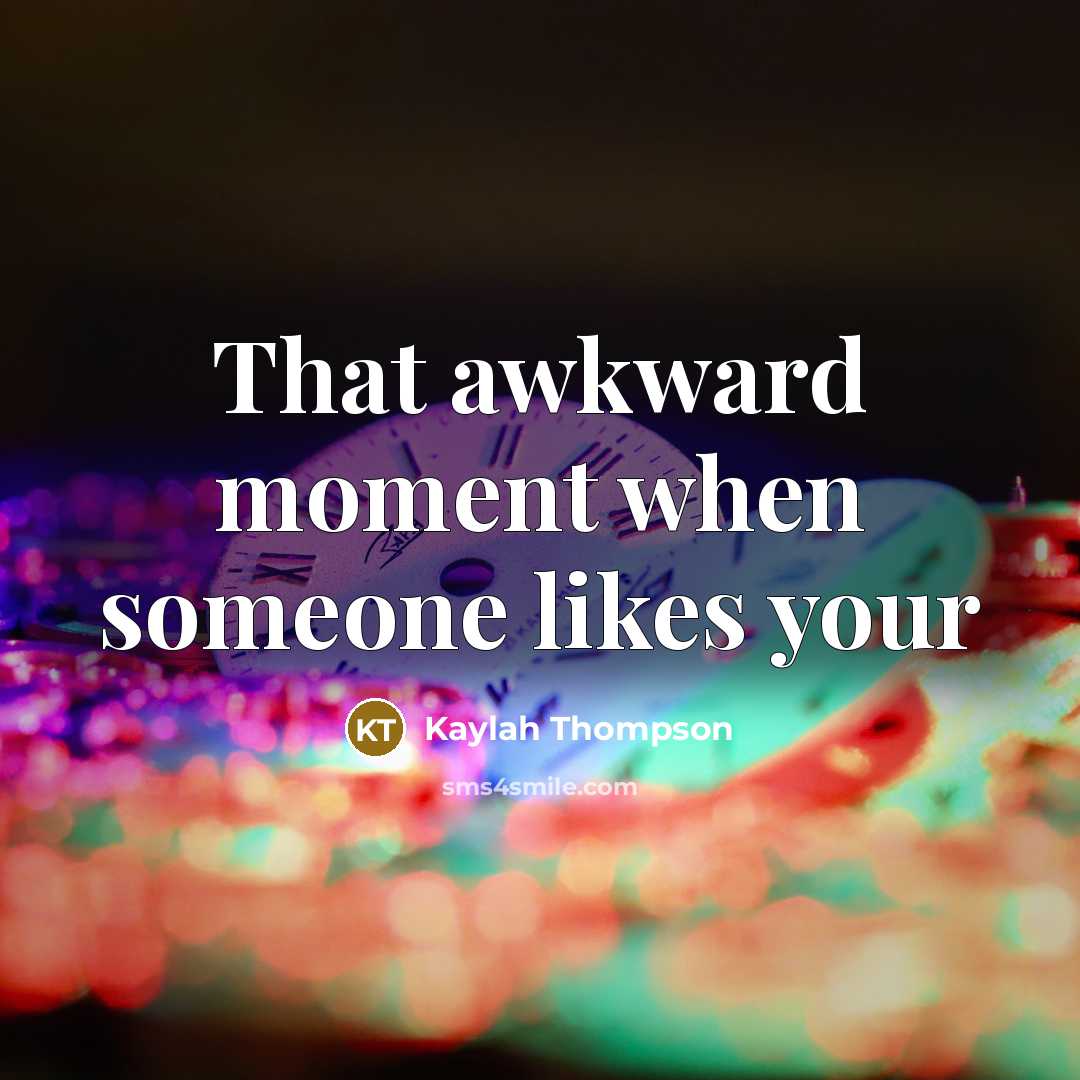 “That awkward moment when someone likes your” quote by Kaylah Thompson
