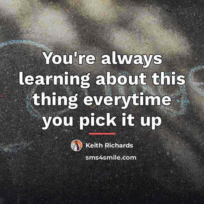 “You're always learning about this thing everytime you pick it…” quote by Keith Richards