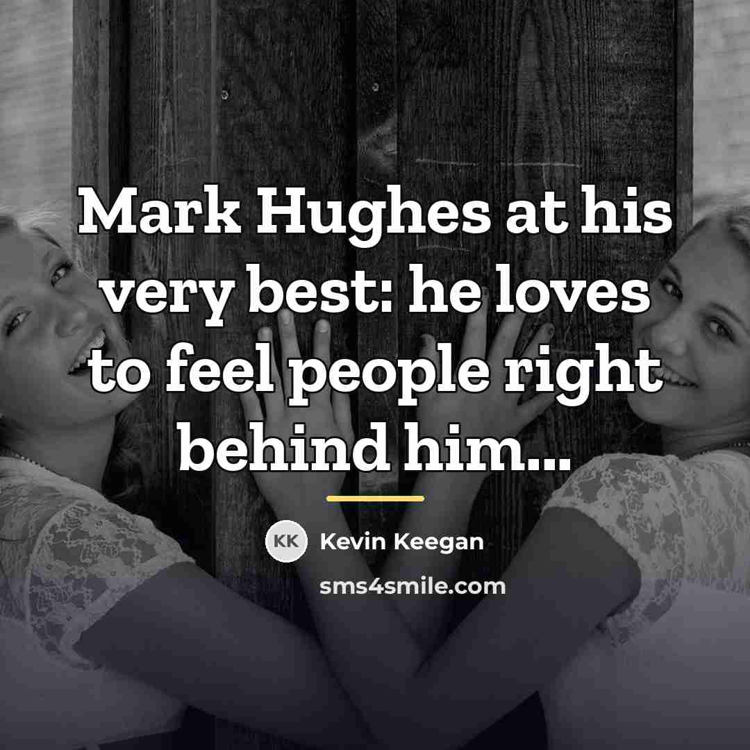 “Mark Hughes at his very best: he loves to feel…” quote by Kevin Keegan