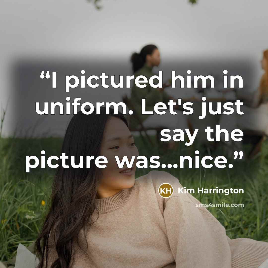 “I pictured him in uniform. Let's just say the picture was...nice.” quote by Kim Harrington