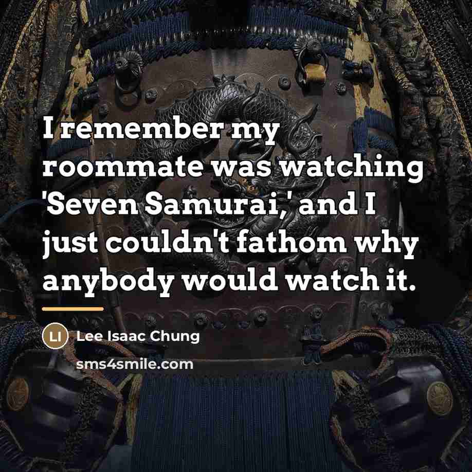 “I remember my roommate was watching 'Seven Samurai,' and I…” quote by Lee Isaac Chung
