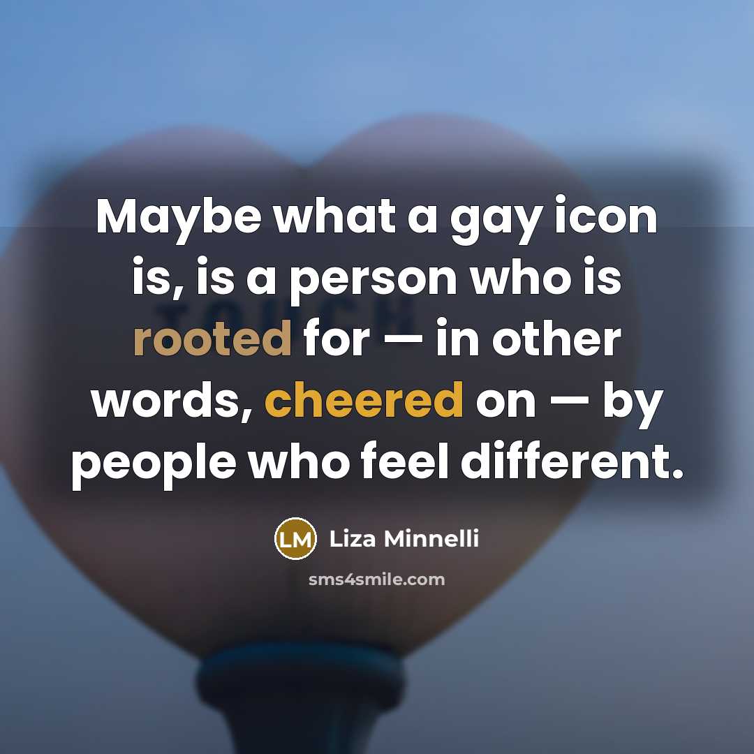“Maybe what a gay icon is, is a person who…” quote by Liza Minnelli