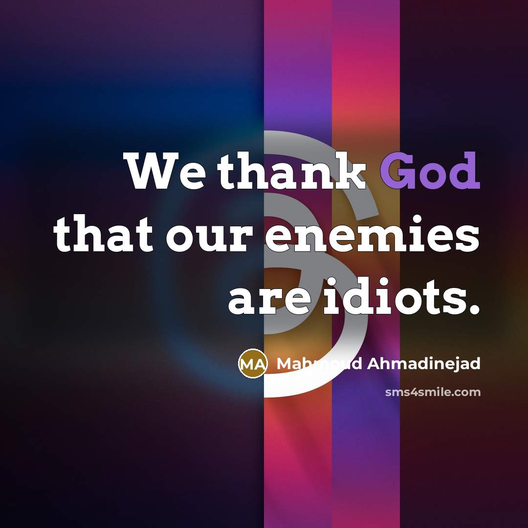 “We thank God that our enemies are idiots.…” quote by Mahmoud Ahmadinejad