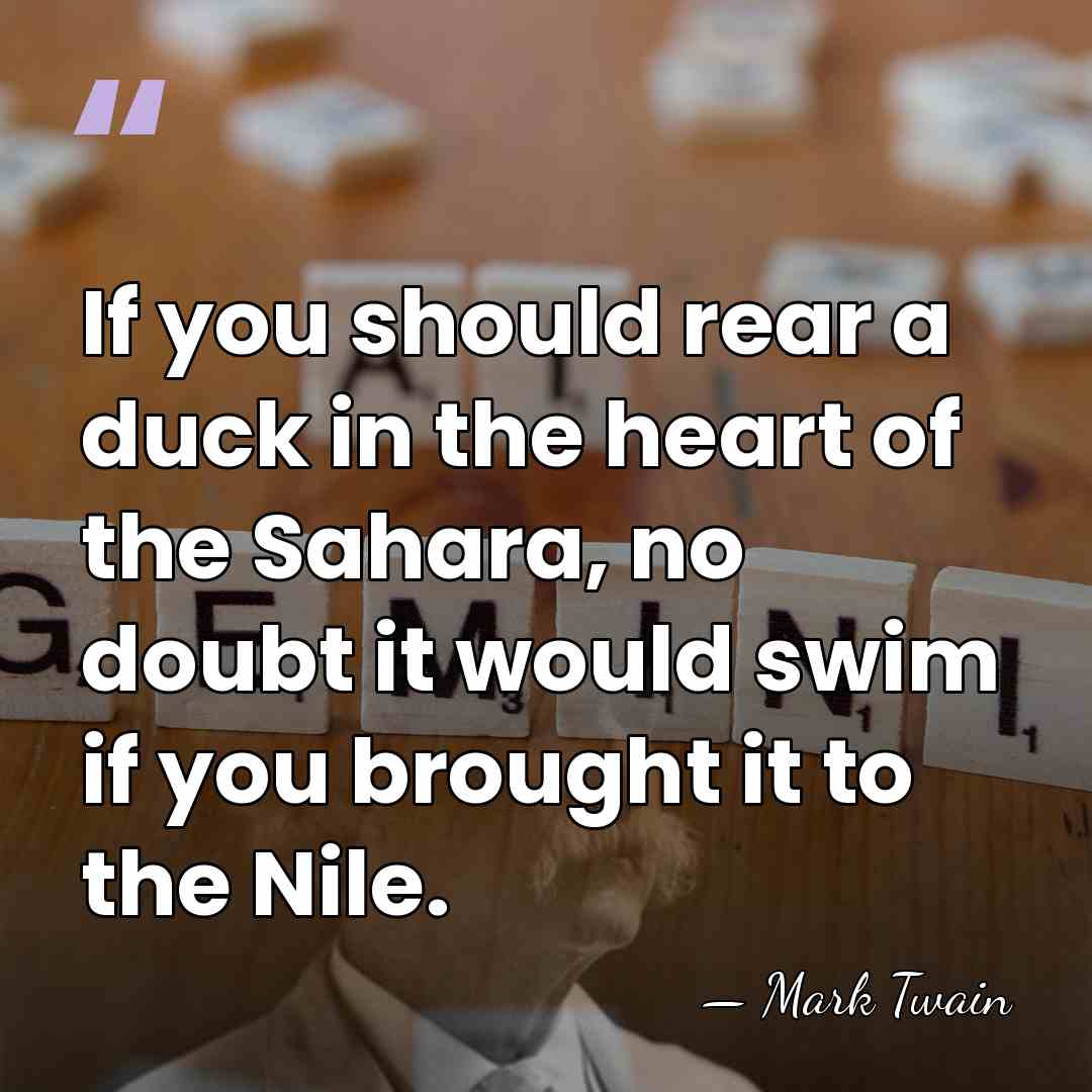 If you should rear a duck in the heart of the Sahara,&hellip; - Mark Twain