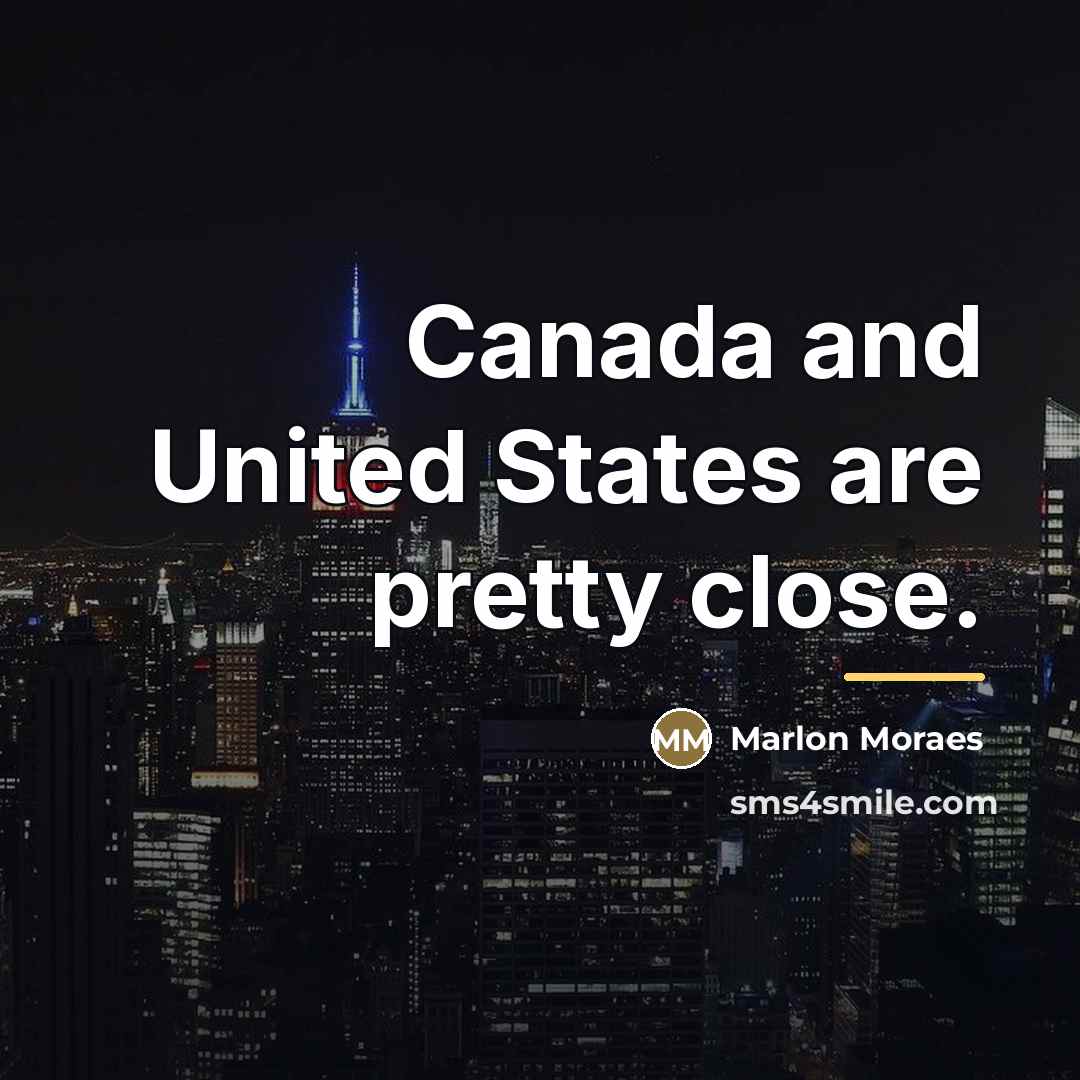 “Canada and United States are pretty close.…” quote by Marlon Moraes