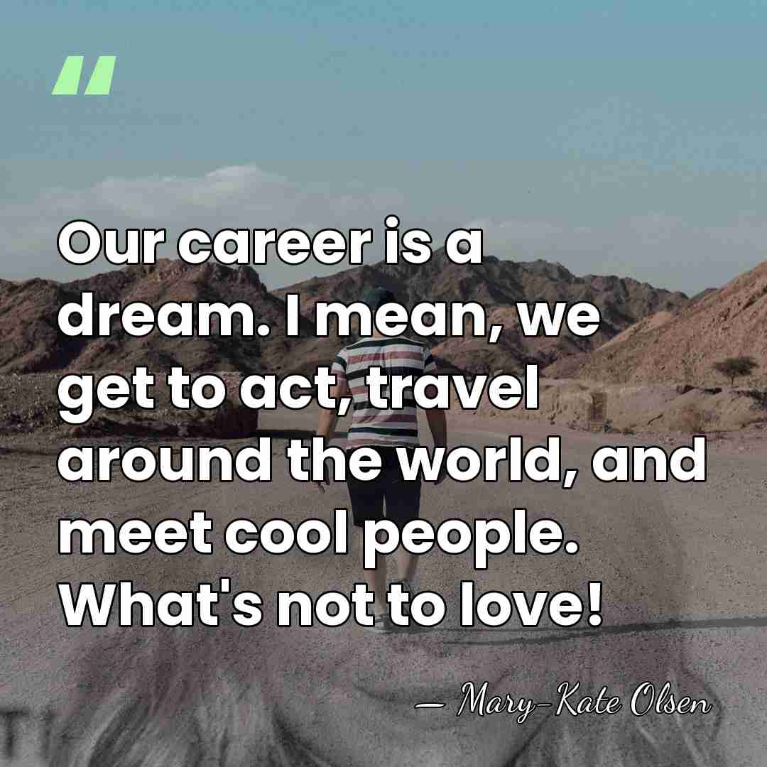 Our career is a dream. I mean, we get to act, travel&hellip; - Mary-Kate Olsen