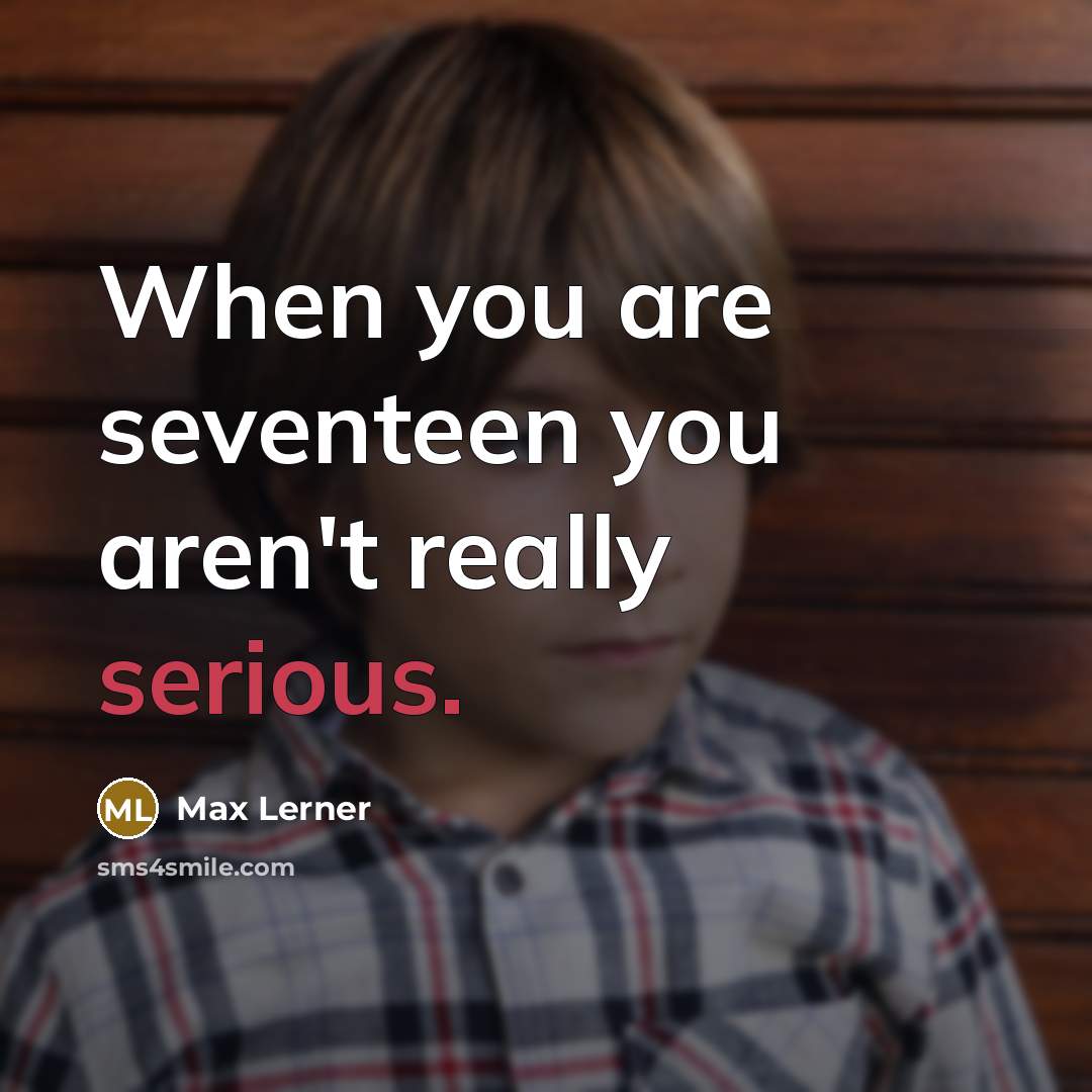 “When you are seventeen you aren't really serious.…” quote by Max Lerner