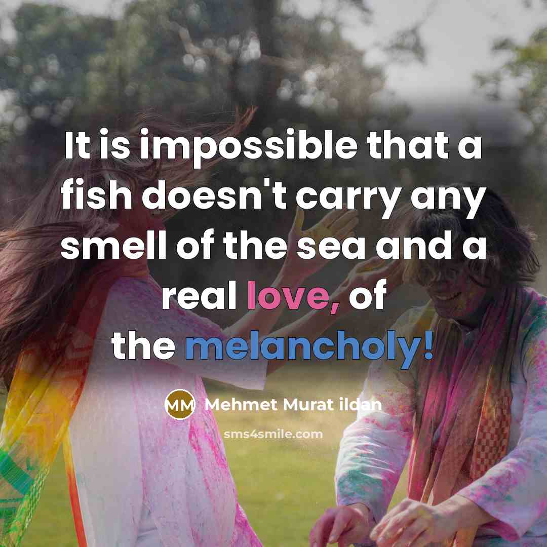 “It is impossible that a fish doesn't carry any smell of the sea and a real love, of the melancholy!” quote by Mehmet Murat Ildan