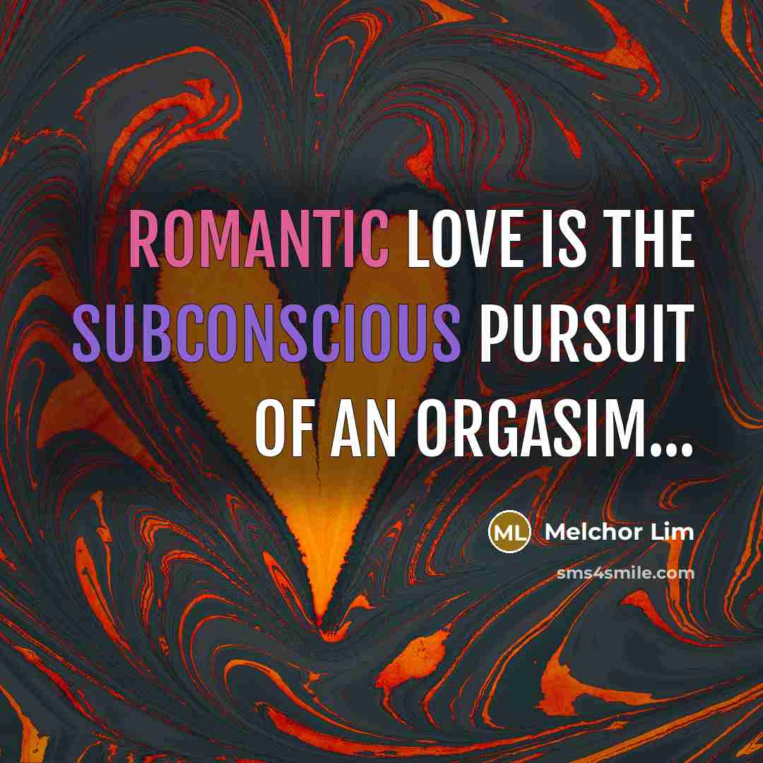 “Romantic love is the subconscious pursuit of an orgasim...…” quote by Melchor Lim