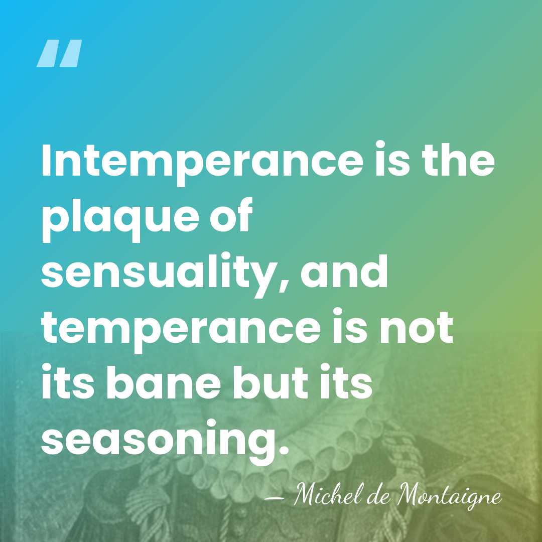 Intemperance is the plaque of sensuality, and temperance is not its bane&hellip; - Michel de Montaigne