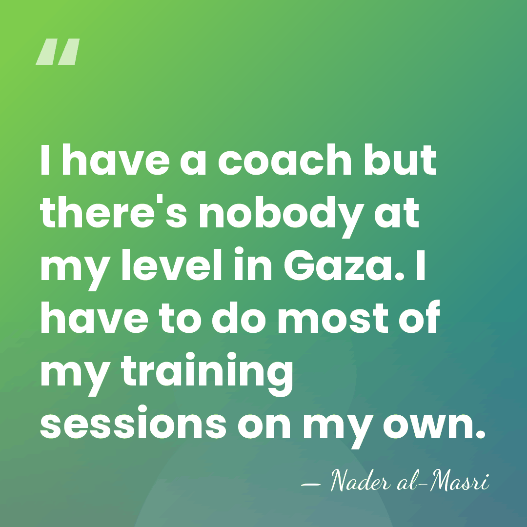 I have a coach but there's nobody at my level in Gaza.&hellip; - Nader al-Masri