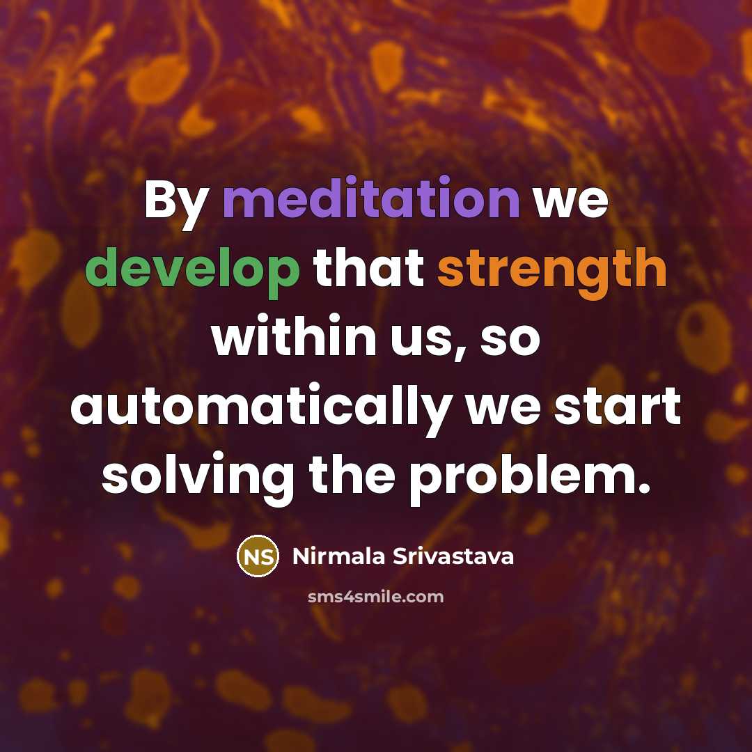 “By meditation we develop that strength within us, so automatically we start solving the problem.” quote by Nirmala Srivastava