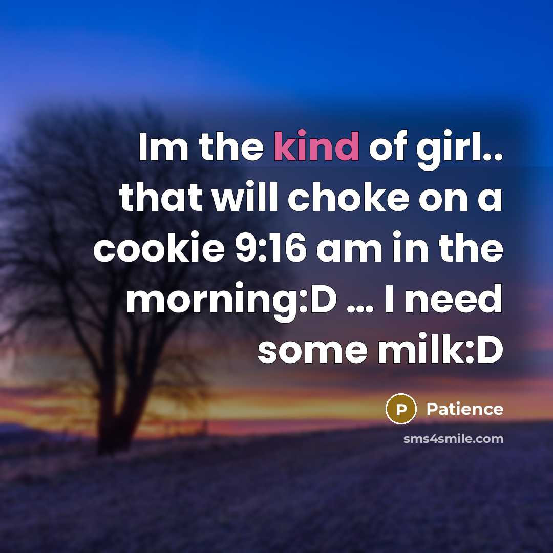 “Im the kind of girl.. that will choke on a cookie 9:16 am in the morning:D … I need some milk:D” quote by Patience