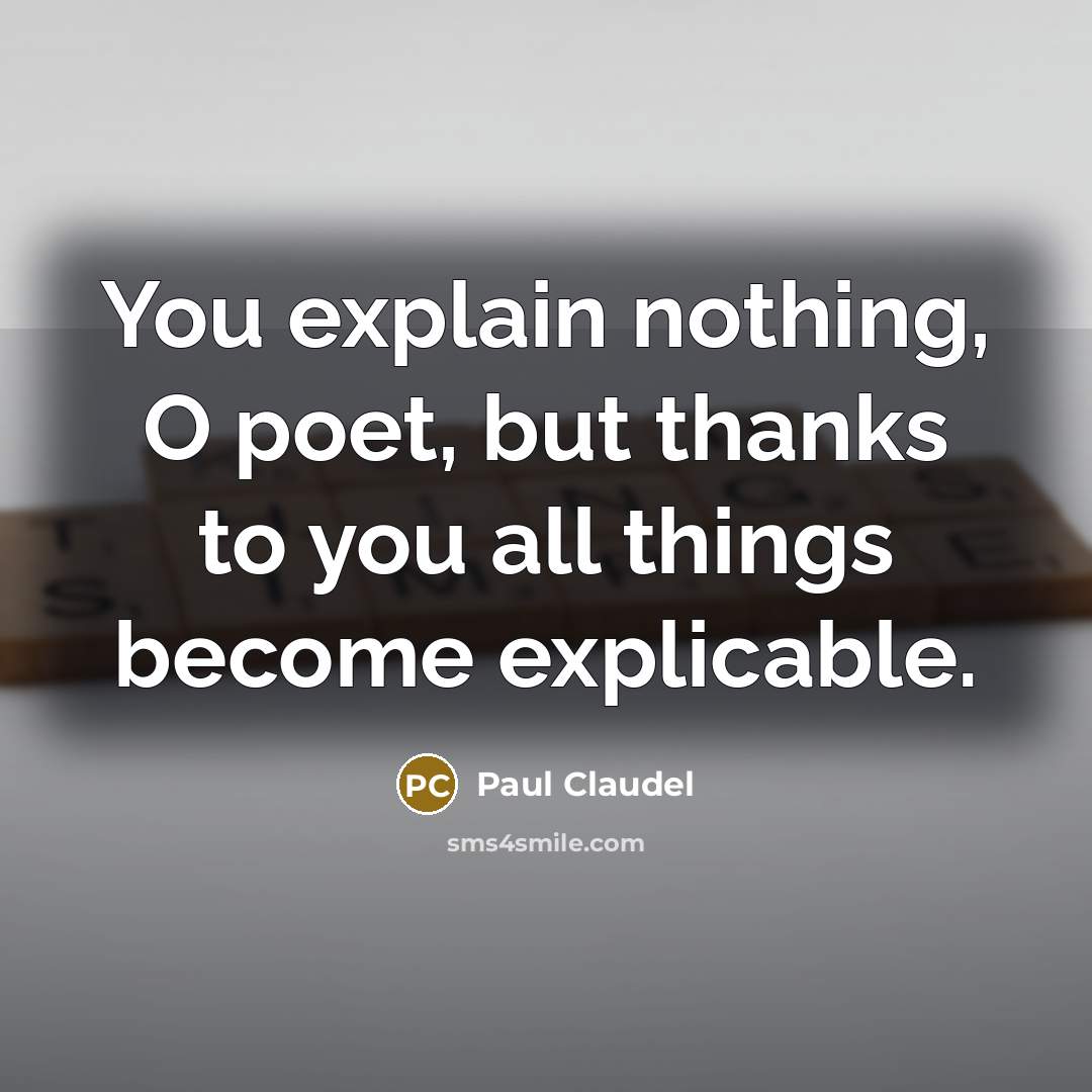 “You explain nothing, O poet, but thanks to you all…” quote by Paul Claudel