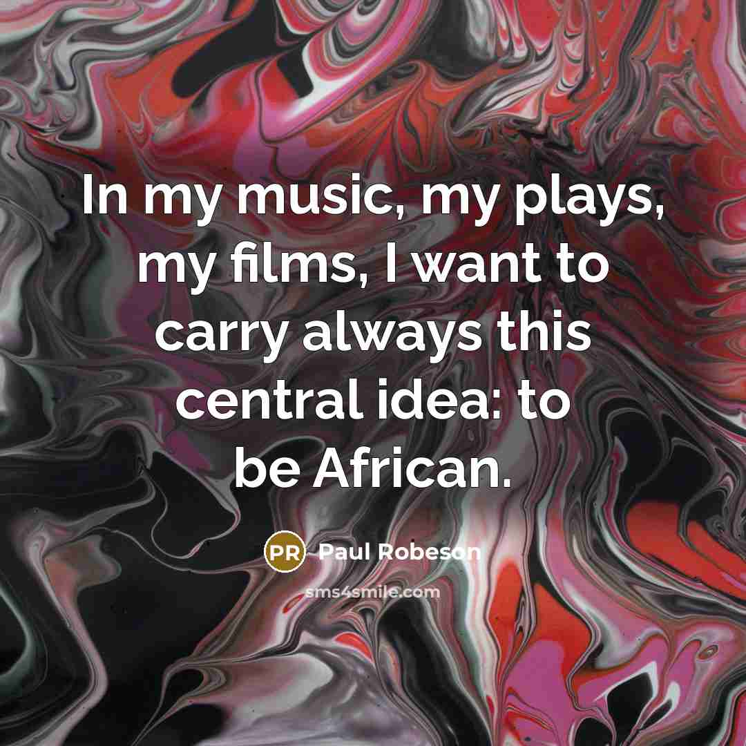 “In my music, my plays, my films, I want to…” quote by Paul Robeson
