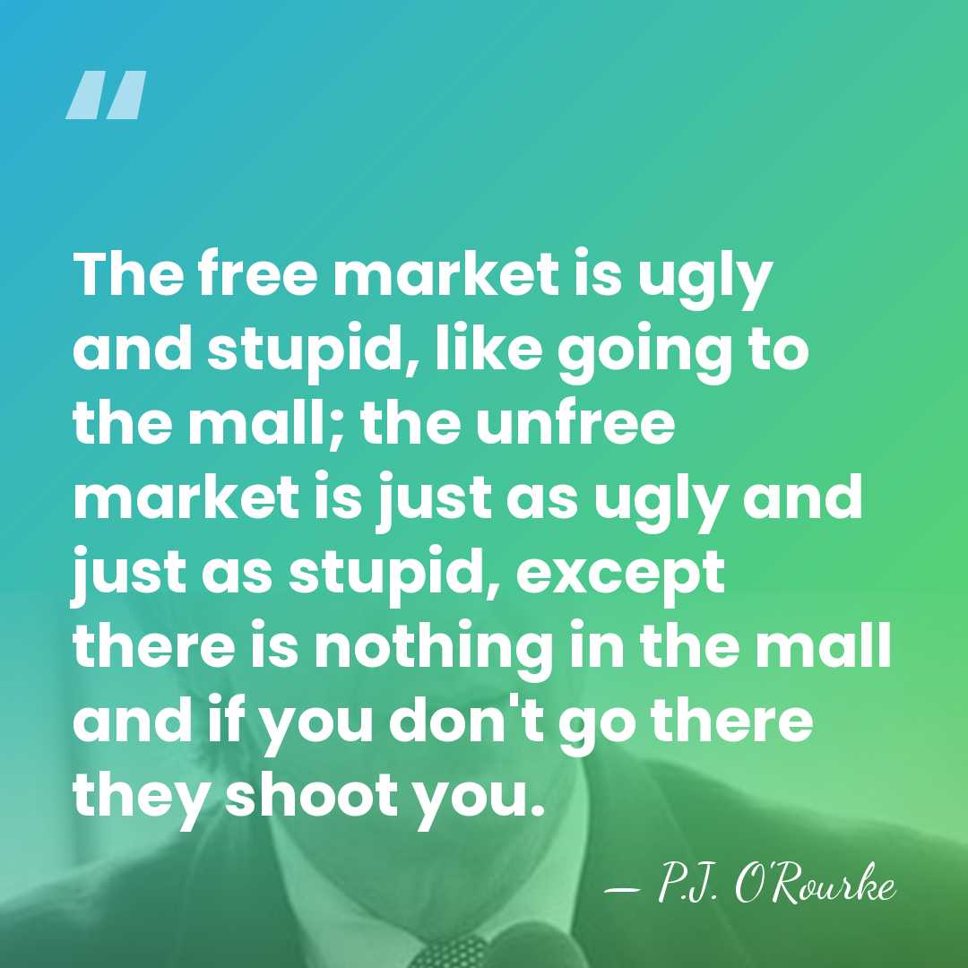 The free market is ugly and stupid, like going to the mall;&hellip; - P.J. O'Rourke