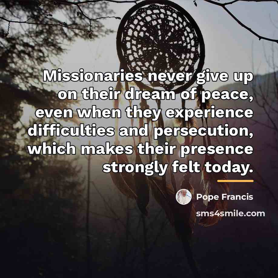 “Missionaries never give up on their dream of peace, even…” quote by Pope Francis