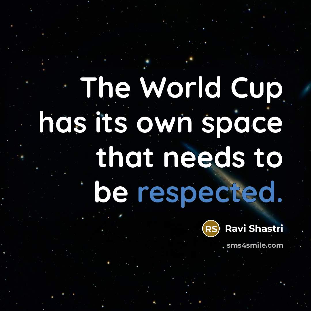 “The World Cup has its own space that needs to be respected.” quote by Ravi Shastri