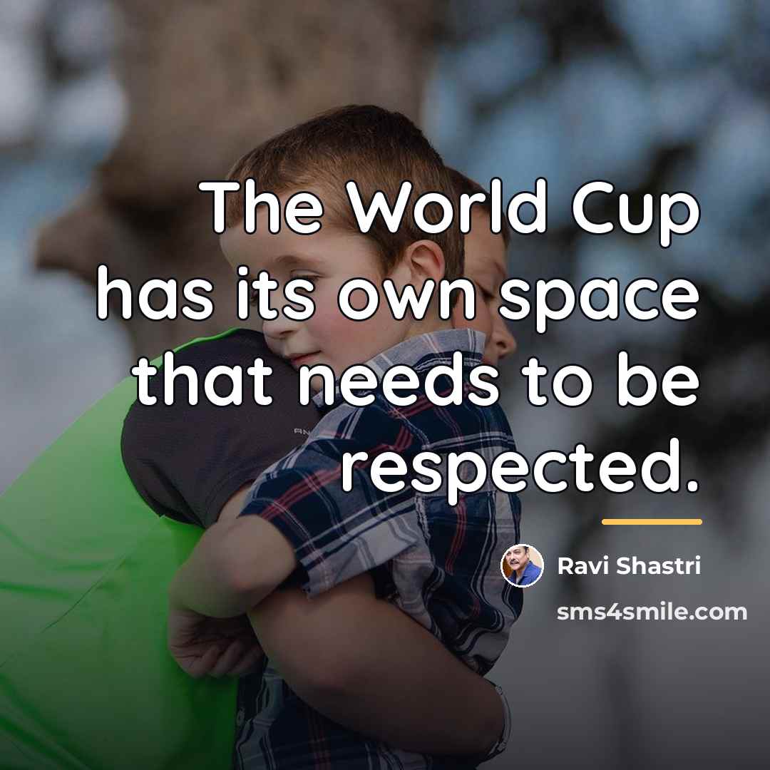 “The World Cup has its own space that needs to…” quote by Ravi Shastri