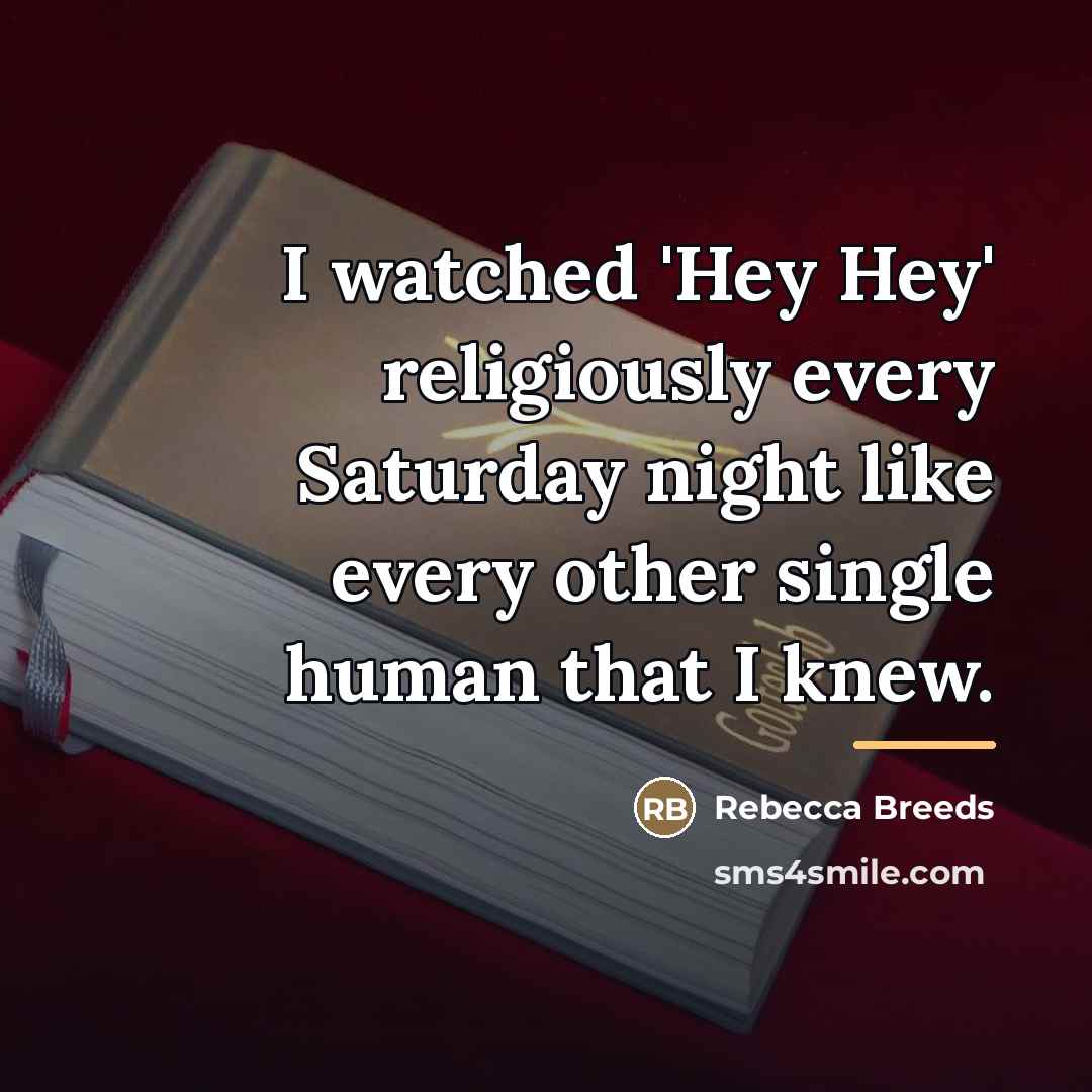 “I watched 'Hey Hey' religiously every Saturday night like every…” quote by Rebecca Breeds