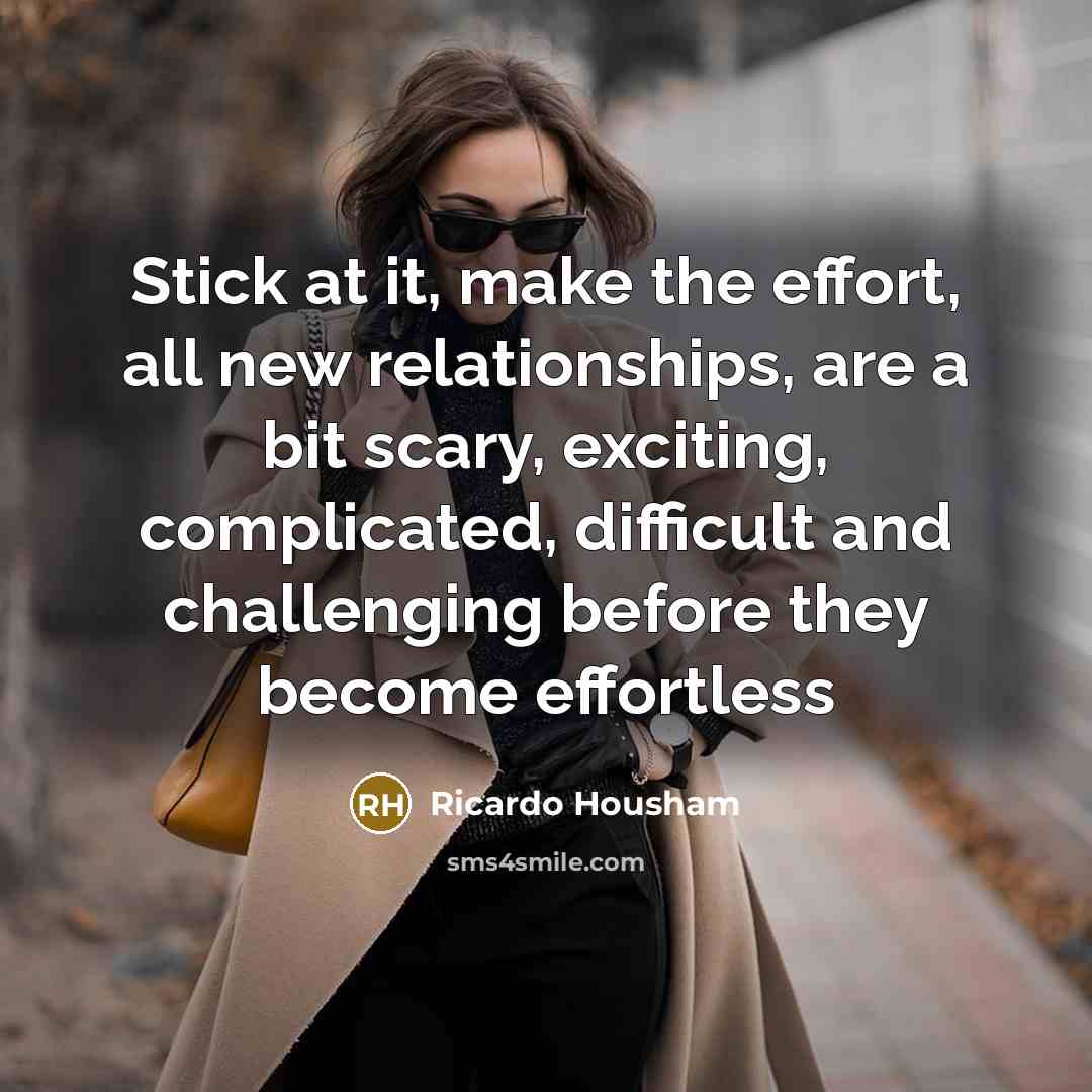“Stick at it, make the effort, all new relationships, are…” quote by Ricardo Housham