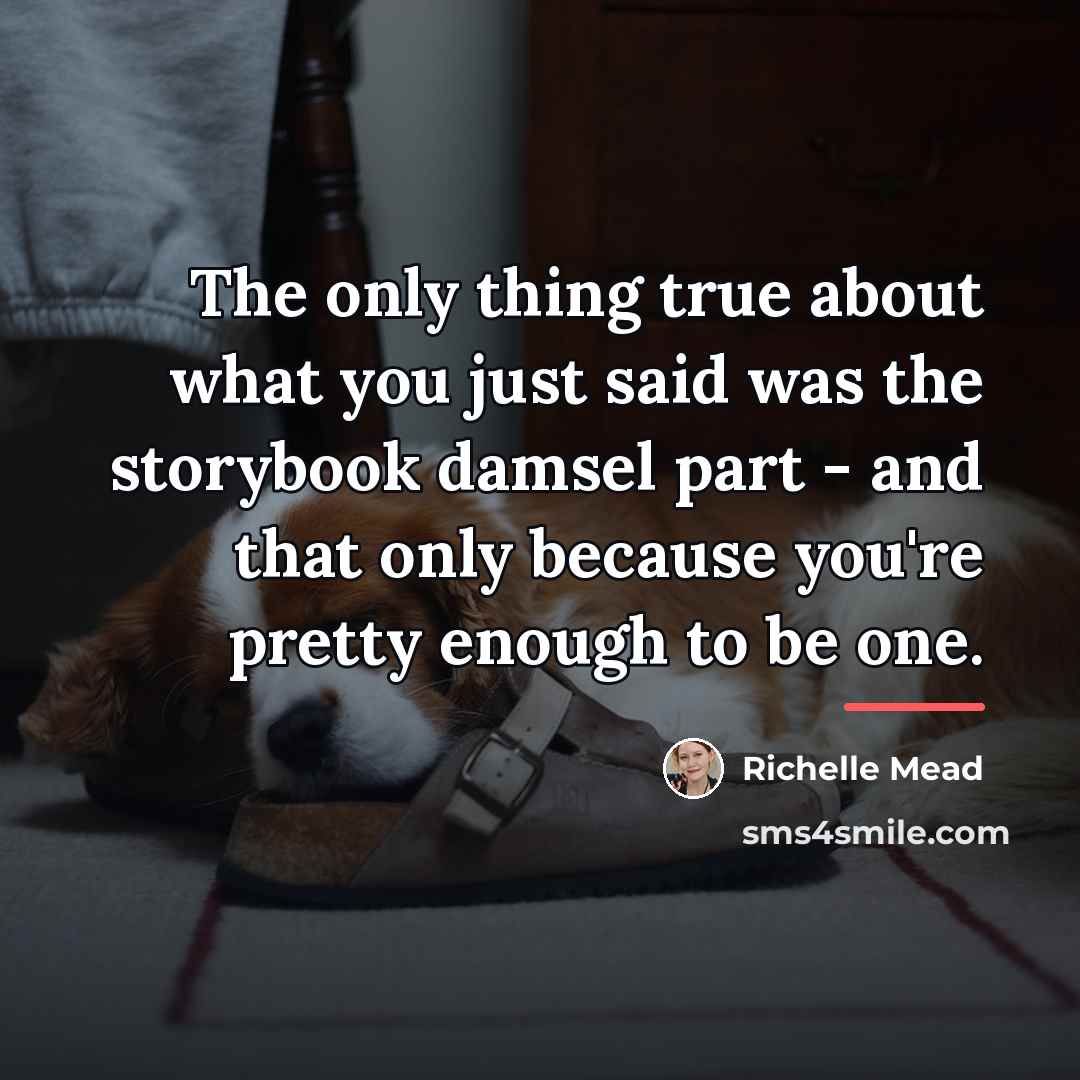 “The only thing true about what you just said was…” quote by Richelle Mead