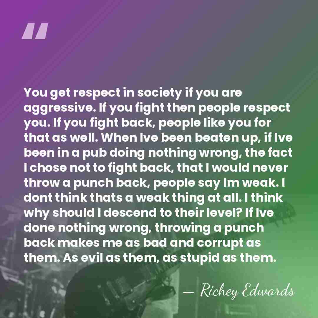 You get respect in society if you are aggressive. If you fight&hellip; - Richey Edwards
