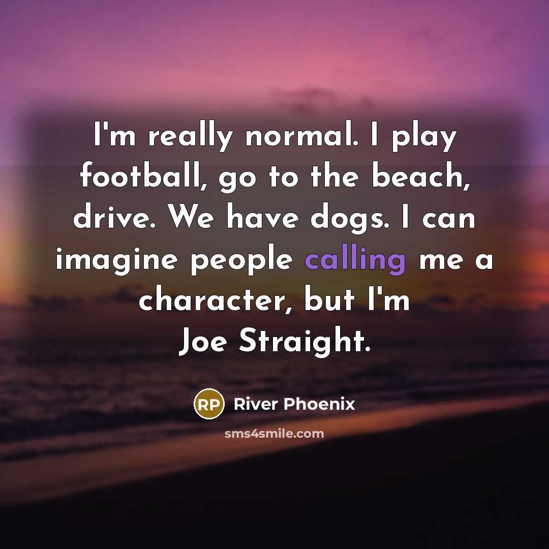 “I'm really normal. I play football, go to the beach,…” quote by River Phoenix