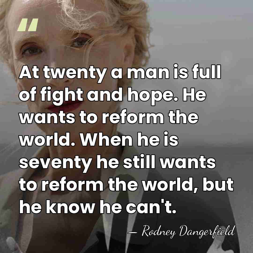 At twenty a man is full of fight and hope. He wants&hellip; - Rodney Dangerfield