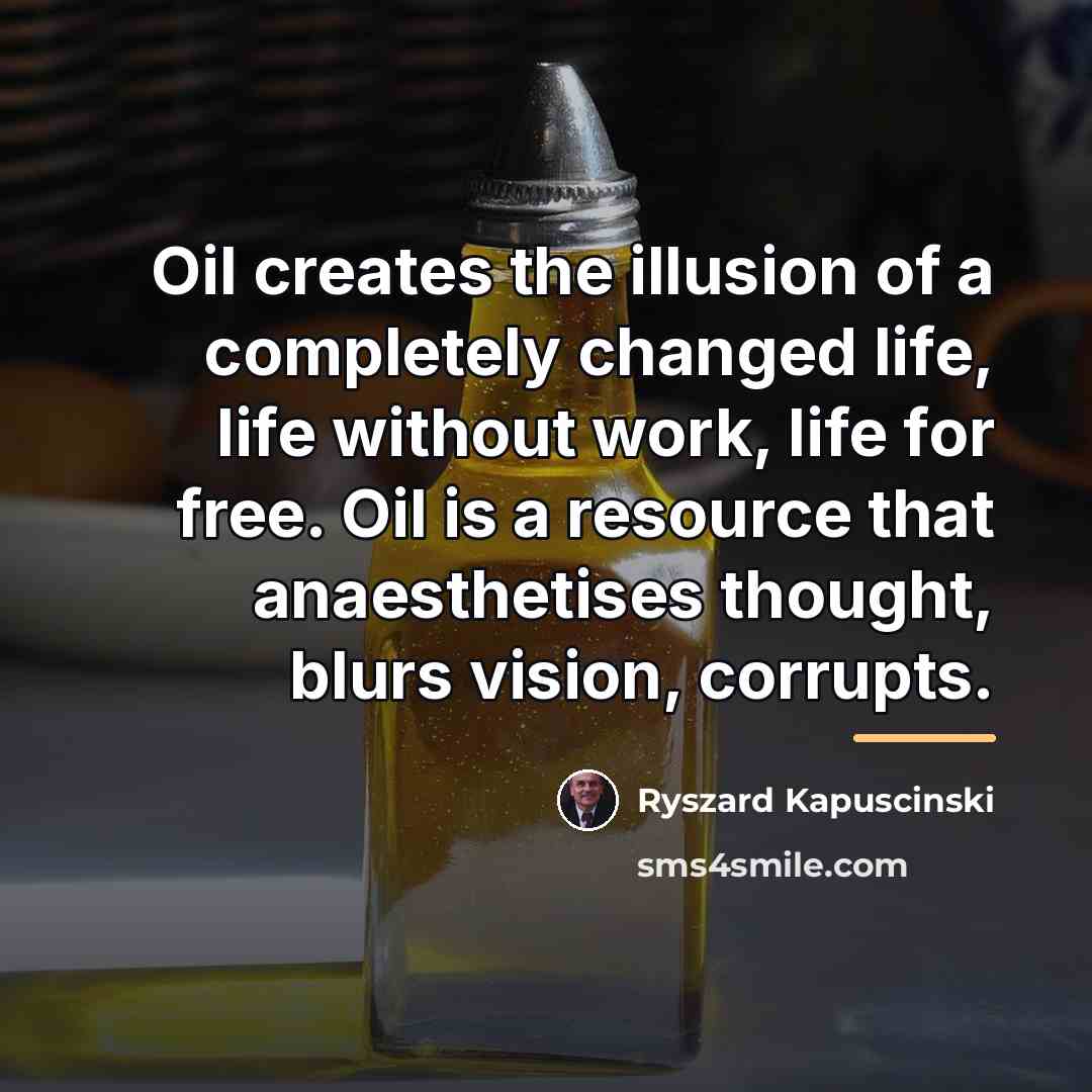 “Oil creates the illusion of a completely changed life, life…” quote by Ryszard Kapuscinski